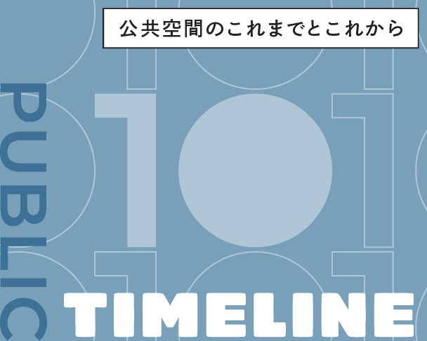 公共空間のこれまでとこれから PUBLIC TIMELINE
