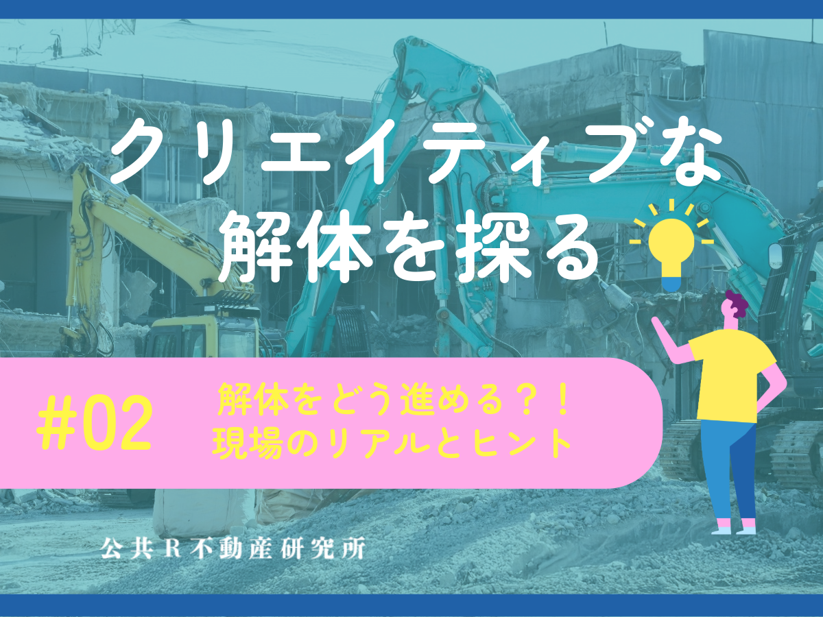 「クリエイティブな解体」を探る #02 解体をどう進める？ 現場のリアルとヒント