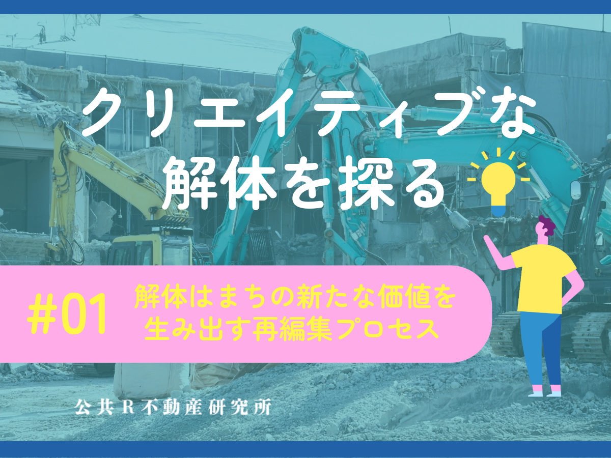 「クリエイティブな解体」を探る #01 解体はまちの新たな価値を生み出す再編集プロセス