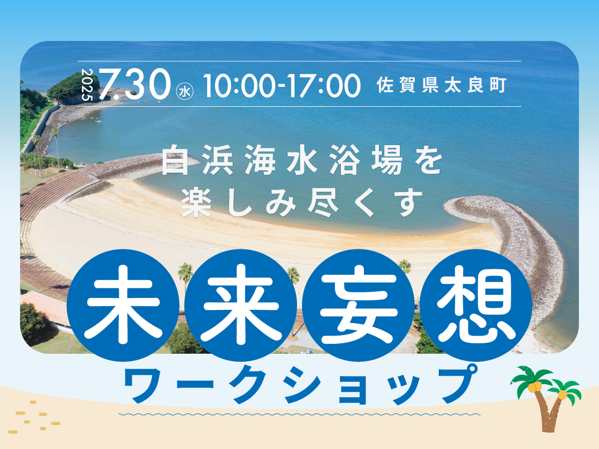［7/30］佐賀県太良町・白浜海水浴場の未来を考えるワークショップ開催！