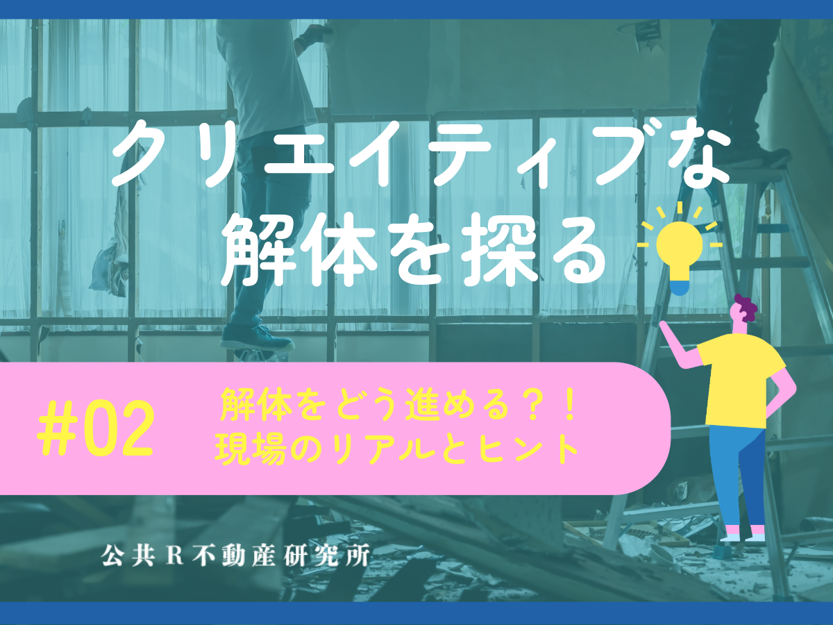 「クリエイティブな解体」を探る #02 解体をどう進める？ 現場のリアルとヒント