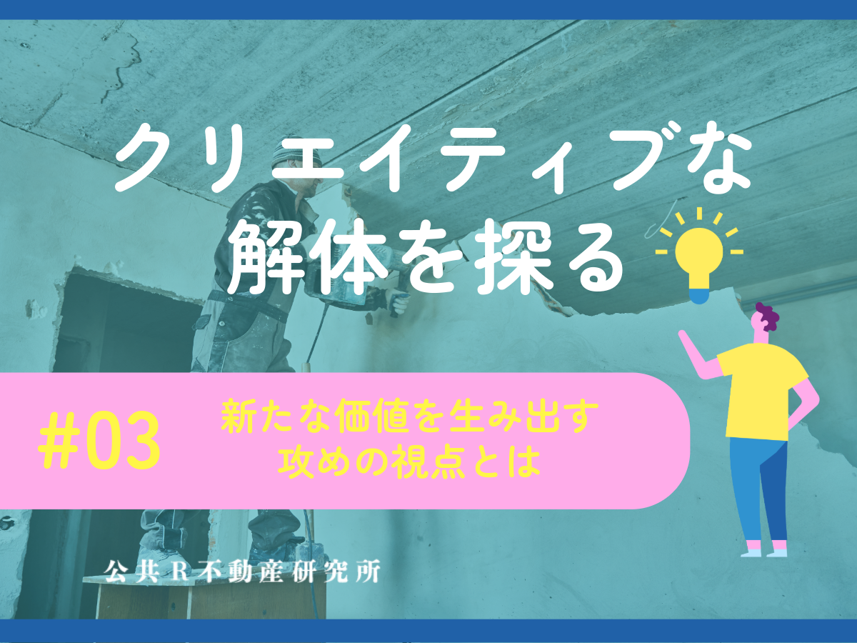 「クリエイティブな解体」を探る #03──新たな価値を生み出す攻めの視点とは