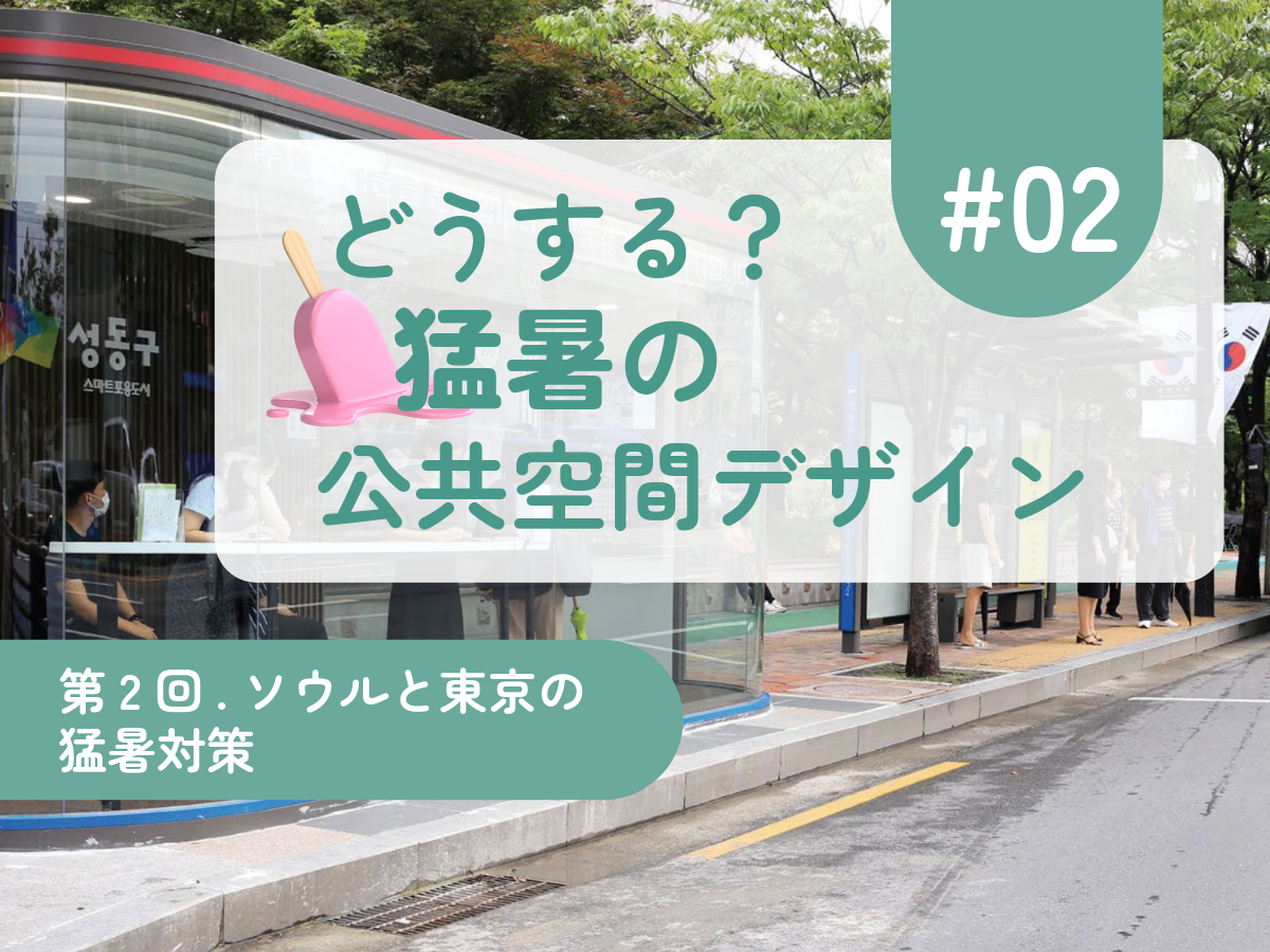 どうする？ 猛暑の公共空間デザイン #02 ソウルと東京の猛暑対策　
